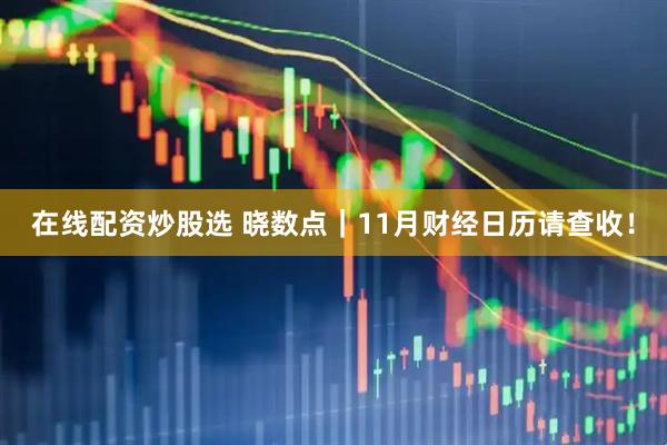 在线配资炒股选 晓数点｜11月财经日历请查收！