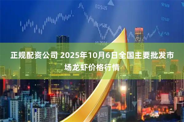 正规配资公司 2025年10月6日全国主要批发市场龙虾价格行情