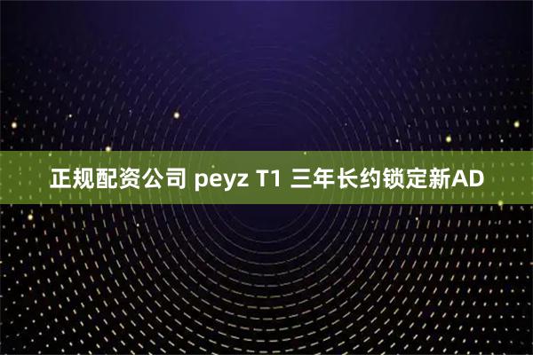 正规配资公司 peyz T1 三年长约锁定新AD