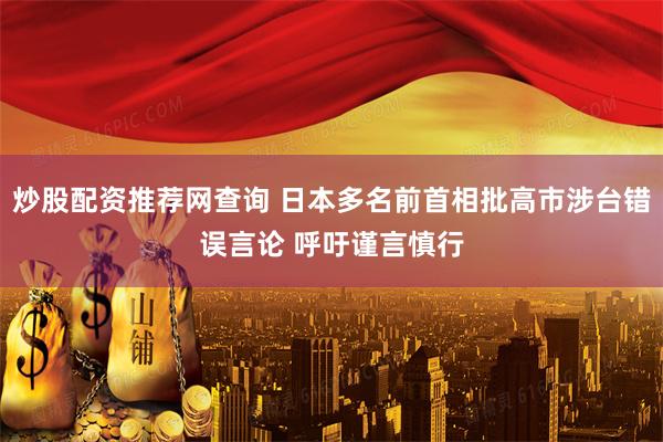 炒股配资推荐网查询 日本多名前首相批高市涉台错误言论 呼吁谨言慎行