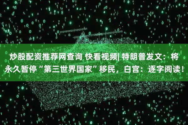 炒股配资推荐网查询 快看视频| 特朗普发文：将永久暂停“第三世界国家”移民，白宫：逐字阅读！