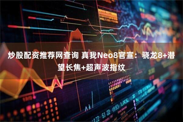 炒股配资推荐网查询 真我Neo8官宣：骁龙8+潜望长焦+超声波指纹