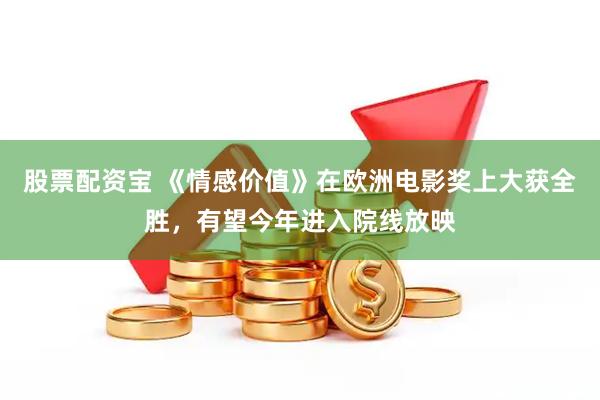 股票配资宝 《情感价值》在欧洲电影奖上大获全胜，有望今年进入院线放映