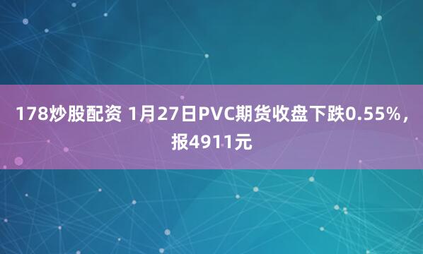 178炒股配资 1月27日PVC期货收盘下跌0.55%，报4911元