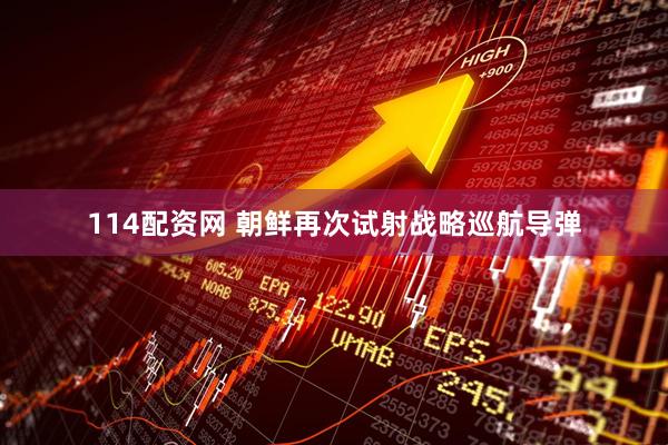 114配资网 朝鲜再次试射战略巡航导弹